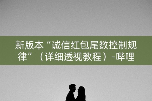 新版本“诚信红包尾数控制规律”（详细透视教程）-哔哩哔哩