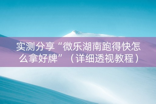 实测分享“微乐湖南跑得快怎么拿好牌”（详细透视教程）-哔哩哔哩