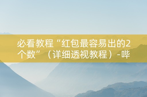 必看教程“红包最容易出的2个数”（详细透视教程）-哔哩哔哩