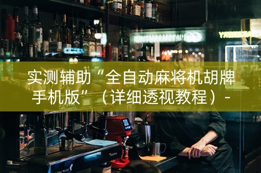实测辅助“全自动麻将机胡牌手机版”（详细透视教程）-哔哩哔哩
