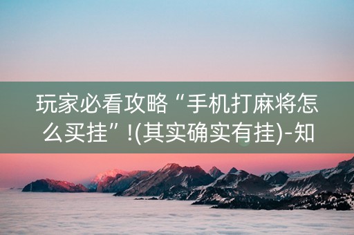 玩家必看攻略“手机打麻将怎么买挂”!(其实确实有挂)-知乎