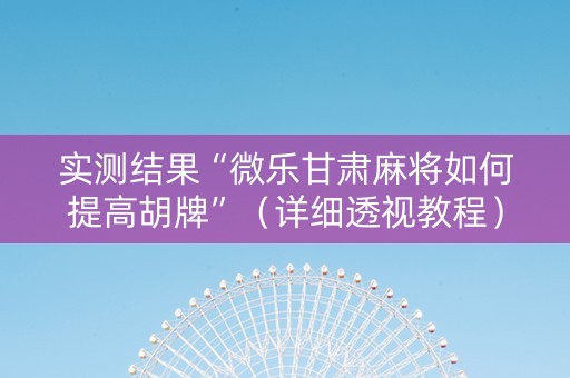 实测结果“微乐甘肃麻将如何提高胡牌”（详细透视教程）-哔哩哔哩
