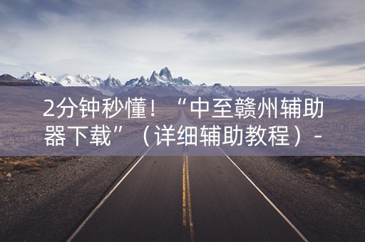 2分钟秒懂！“中至赣州辅助器下载”（详细辅助教程）-哔哩哔哩