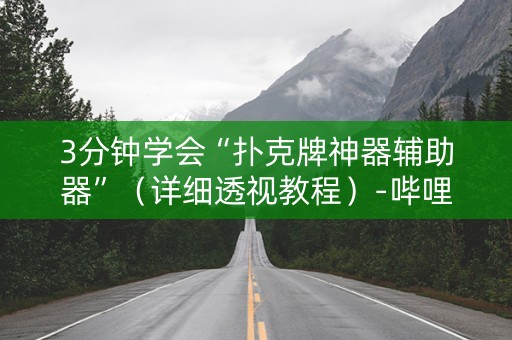 3分钟学会“扑克牌神器辅助器”（详细透视教程）-哔哩哔哩
