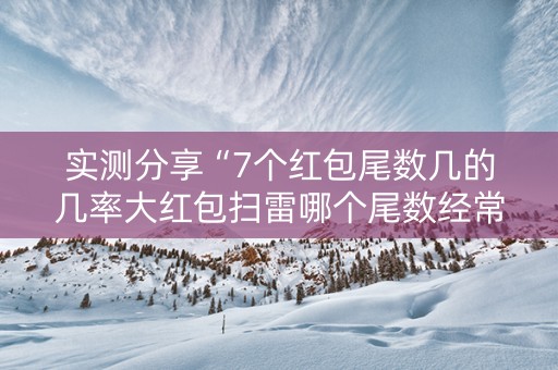 实测分享“7个红包尾数几的几率大红包扫雷哪个尾数经常出”（详细透视教程）-哔哩哔哩