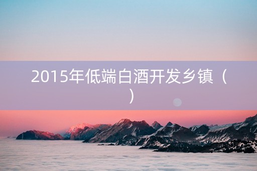 2015年低端白酒开发乡镇（）