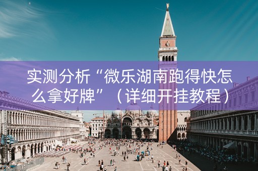 实测分析“微乐湖南跑得快怎么拿好牌”（详细开挂教程）-哔哩哔哩