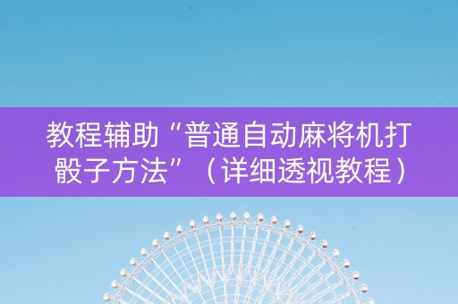 教程辅助“普通自动麻将机打骰子方法”（详细透视教程）-哔哩哔哩
