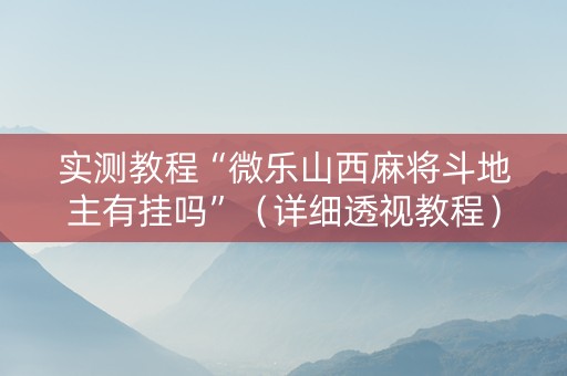 实测教程“微乐山西麻将斗地主有挂吗”（详细透视教程）-哔哩哔哩