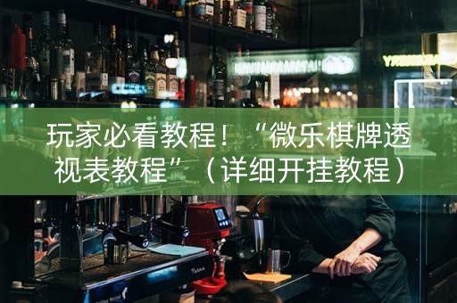 玩家必看教程！“微乐棋牌透视表教程”（详细开挂教程）-哔哩哔哩