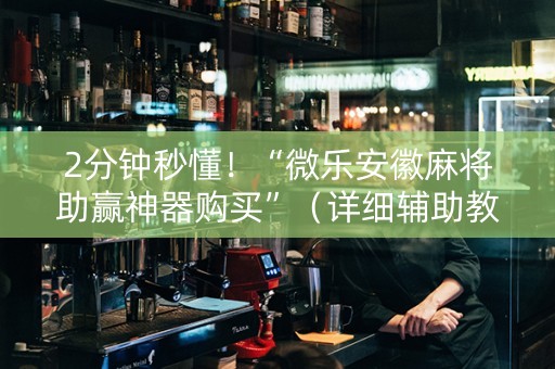 2分钟秒懂！“微乐安徽麻将助赢神器购买”（详细辅助教程）-哔哩哔哩