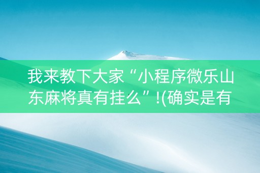 我来教下大家“小程序微乐山东麻将真有挂么”!(确实是有挂)-知乎