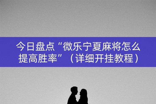 今日盘点“微乐宁夏麻将怎么提高胜率”（详细开挂教程）-哔哩哔哩