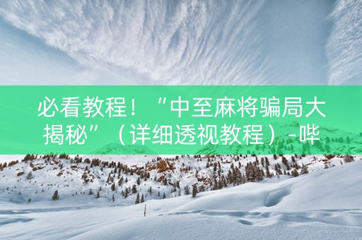 必看教程！“中至麻将骗局大揭秘”（详细透视教程）-哔哩哔哩