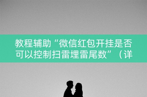 教程辅助“微信红包开挂是否可以控制扫雷埋雷尾数”（详细透视教程）-哔哩哔哩