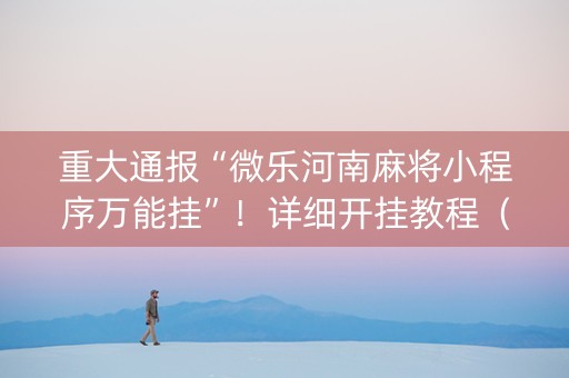 重大通报“微乐河南麻将小程序万能挂”！详细开挂教程（确实真的有挂)-知乎