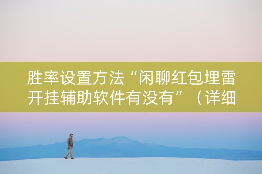 胜率设置方法“闲聊红包埋雷开挂辅助软件有没有”（详细透视教程）-哔哩哔哩