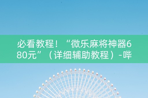 必看教程！“微乐麻将神器680元”（详细辅助教程）-哔哩哔哩