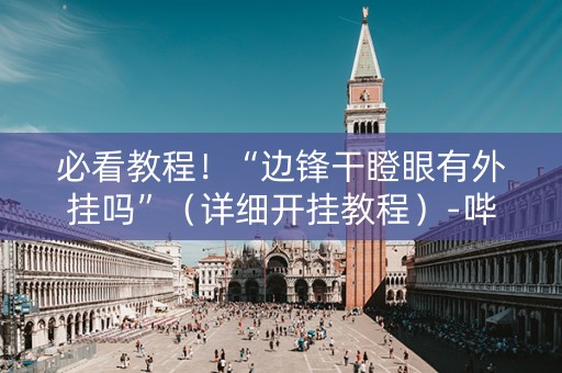 必看教程！“边锋干瞪眼有外挂吗”（详细开挂教程）-哔哩哔哩