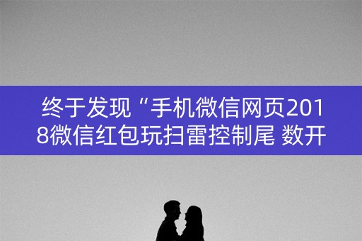 终于发现“手机微信网页2018微信红包玩扫雷控制尾 数开挂软件要多少”（详细透视教程）-哔哩哔哩