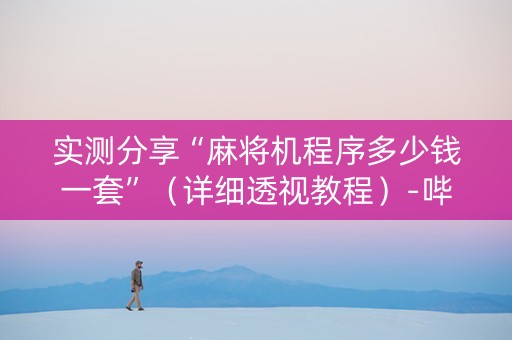 实测分享“麻将机程序多少钱一套”（详细透视教程）-哔哩哔哩