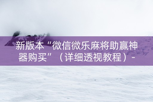 新版本“微信微乐麻将助赢神器购买”（详细透视教程）-哔哩哔哩