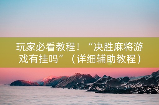 玩家必看教程！“决胜麻将游戏有挂吗”（详细辅助教程）-哔哩哔哩