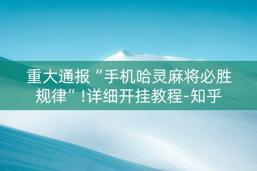 重大通报“手机哈灵麻将必胜规律”!详细开挂教程-知乎