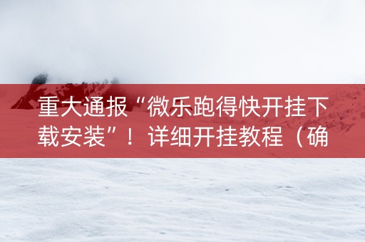 重大通报“微乐跑得快开挂下载安装”！详细开挂教程（确实真的有挂)-知乎