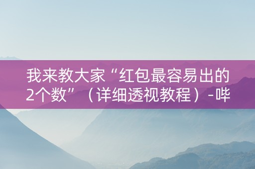 我来教大家“红包最容易出的2个数”（详细透视教程）-哔哩哔哩