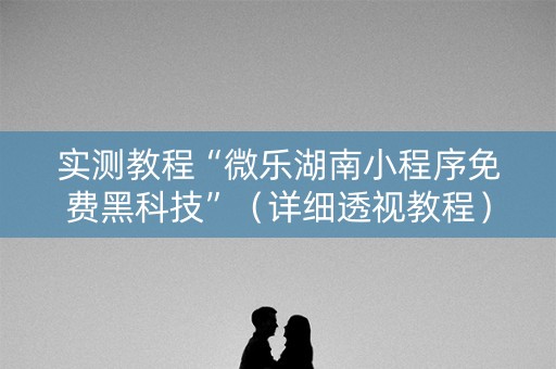 实测教程“微乐湖南小程序免费黑科技”（详细透视教程）-哔哩哔哩