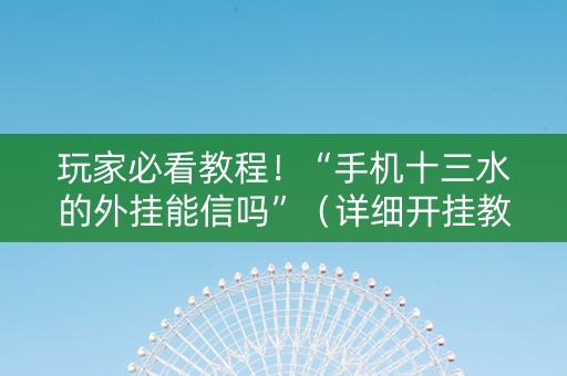 玩家必看教程！“手机十三水的外挂能信吗”（详细开挂教程）-哔哩哔哩