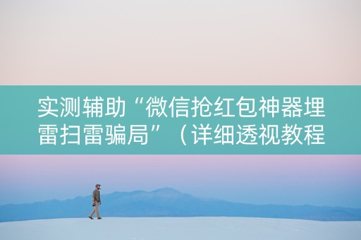 实测辅助“微信抢红包神器埋雷扫雷骗局”（详细透视教程）-哔哩哔哩