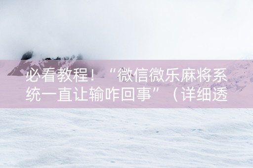 必看教程！“微信微乐麻将系统一直让输咋回事”（详细透视教程）-哔哩哔哩