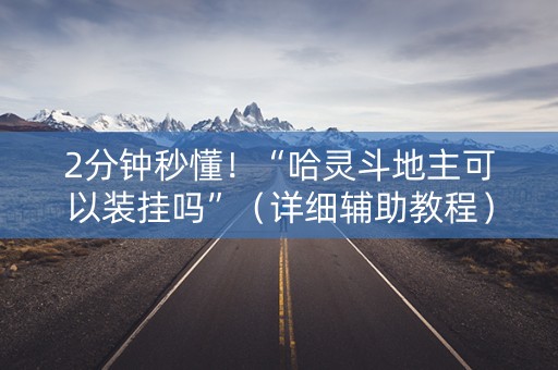 2分钟秒懂！“哈灵斗地主可以装挂吗”（详细辅助教程）-哔哩哔哩