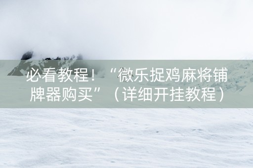 必看教程！“微乐捉鸡麻将铺牌器购买”（详细开挂教程）-哔哩哔哩