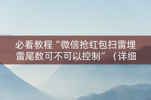 必看教程“微信抢红包扫雷埋雷尾数可不可以控制”（详细透视教程）-哔哩哔哩