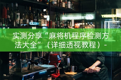 实测分享“麻将机程序检测方法大全”（详细透视教程）-哔哩哔哩