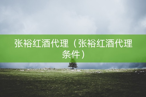 张裕红酒代理（张裕红酒代理条件）