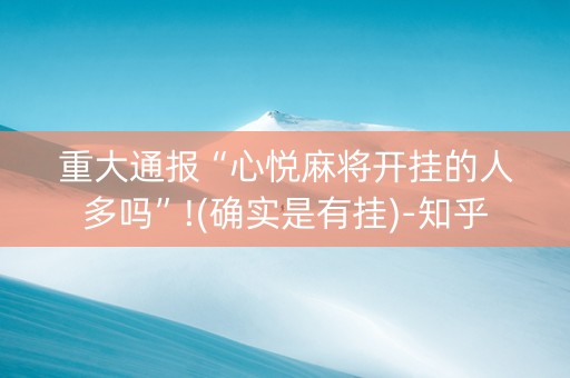 重大通报“心悦麻将开挂的人多吗”!(确实是有挂)-知乎