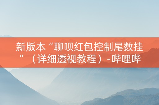 新版本“聊呗红包控制尾数挂”（详细透视教程）-哔哩哔哩
