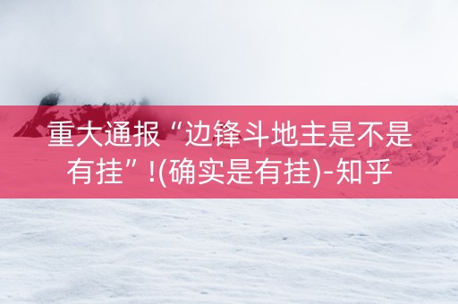 重大通报“边锋斗地主是不是有挂”!(确实是有挂)-知乎