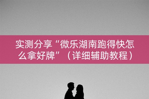 实测分享“微乐湖南跑得快怎么拿好牌”（详细辅助教程）-哔哩哔哩