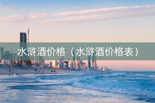 水浒酒价格（水浒酒价格表）