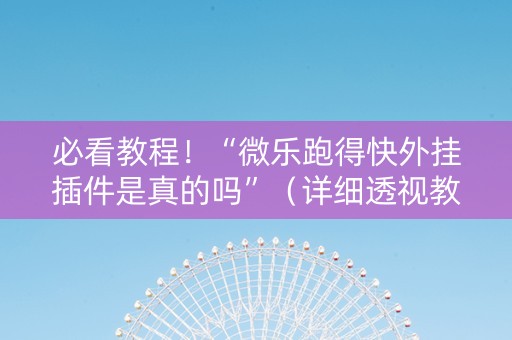 必看教程！“微乐跑得快外挂插件是真的吗”（详细透视教程）-哔哩哔哩
