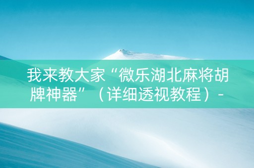 我来教大家“微乐湖北麻将胡牌神器”（详细透视教程）-哔哩哔哩