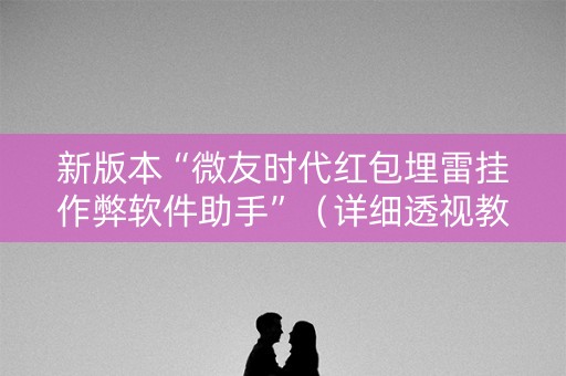 新版本“微友时代红包埋雷挂作弊软件助手”（详细透视教程）-哔哩哔哩