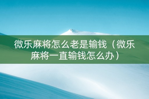 微乐麻将怎么老是输钱（微乐麻将一直输钱怎么办）