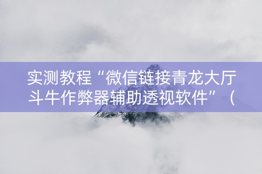 实测教程“微信链接青龙大厅斗牛作弊器辅助透视软件”（详细透视教程）-哔哩哔哩