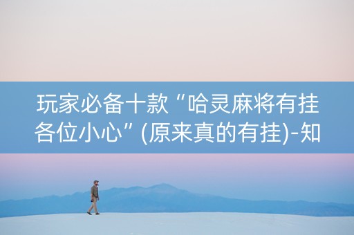 玩家必备十款“哈灵麻将有挂各位小心”(原来真的有挂)-知乎